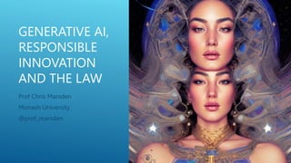 GENERATIVE AI,
RESPONSIBLE
INNOVATION
AND THE LAW
Prof Chris Marsden
Monash University
@prof_marsden
 