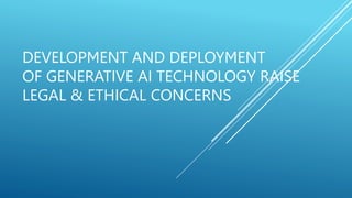 DEVELOPMENT AND DEPLOYMENT
OF GENERATIVE AI TECHNOLOGY RAISE
LEGAL & ETHICAL CONCERNS
 