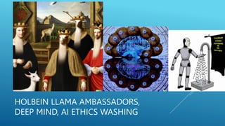 HOLBEIN LLAMA AMBASSADORS,
DEEP MIND, AI ETHICS WASHING
 