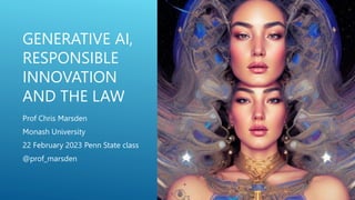 GENERATIVE AI,
RESPONSIBLE
INNOVATION
AND THE LAW
Prof Chris Marsden
Monash University
22 February 2023 Penn State class
@prof_marsden
 