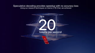 25
Speculative decoding provides speedup with no accuracy loss
Using our research techniques on Llama 2-7B Chat, we achieved
Upto
20
tokens per second
 