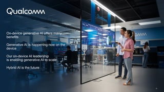 35
On-device generative AI offers many
benefits
Generative AI is happening now on the
device
Our on-device AI leadership
is enabling generative AI to scale
Hybrid AI is the future
35
 