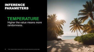 30 Prompt: Captures the beauty of a tropical beach on a hot, sunny day.Include palm trees, crystal-clear waters.
INFERENCE
PARAMETERS
Higher the value means more
randomness.
TEMPERATURE
 