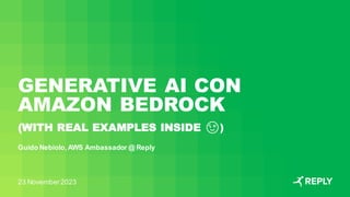 GENERATIVE AI CON
AMAZON BEDROCK
Guido Nebiolo,AWS Ambassador @ Reply
23 November2023
(WITH REAL EXAMPLES INSIDE 😉)
 