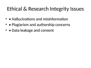 Ethical & Research Integrity Issues
• • Hallucinations and misinformation
• • Plagiarism and authorship concerns
• • Data leakage and consent
 