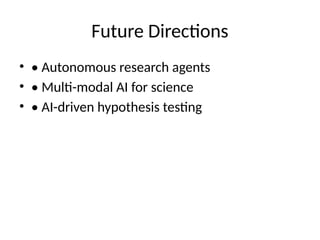 Future Directions
• • Autonomous research agents
• • Multi-modal AI for science
• • AI-driven hypothesis testing
 