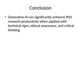 Conclusion
• Generative AI can significantly enhance PhD
research productivity when applied with
technical rigor, ethical awareness, and critical
thinking.
 
