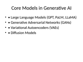 Core Models in Generative AI
• • Large Language Models (GPT, PaLM, LLaMA)
• • Generative Adversarial Networks (GANs)
• • Variational Autoencoders (VAEs)
• • Diffusion Models
 
