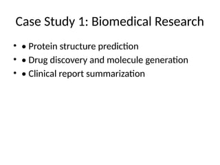 Case Study 1: Biomedical Research
• • Protein structure prediction
• • Drug discovery and molecule generation
• • Clinical report summarization
 
