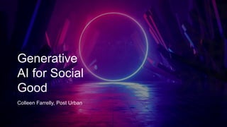 Generative
AI for Social
Good
Colleen Farrelly, Post Urban
 