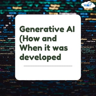 Generative AI
(How and
When it was
developed
 