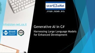 ‫בית‬
.
‫תוכנה‬
.
‫חברה‬
.
Generative AI in C#
Harnessing Large Language Models
for Enhanced Development
info@zion-net.co.il
 