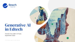 © 2023 Reach Capital. Conﬁdential. All rights reserved.
Generative AI
in Edtech
Trends From 280+ AI Tools
September 2023
© 2023 Reach Capital. All rights reserved.
 