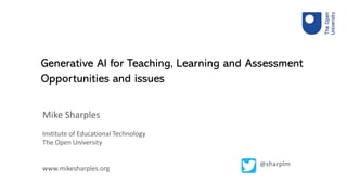 Mike Sharples
Institute of Educational Technology
The Open University
www.mikesharples.org
Generative AI for Teaching, Learning and Assessment
Opportunities and issues
@sharplm
 
