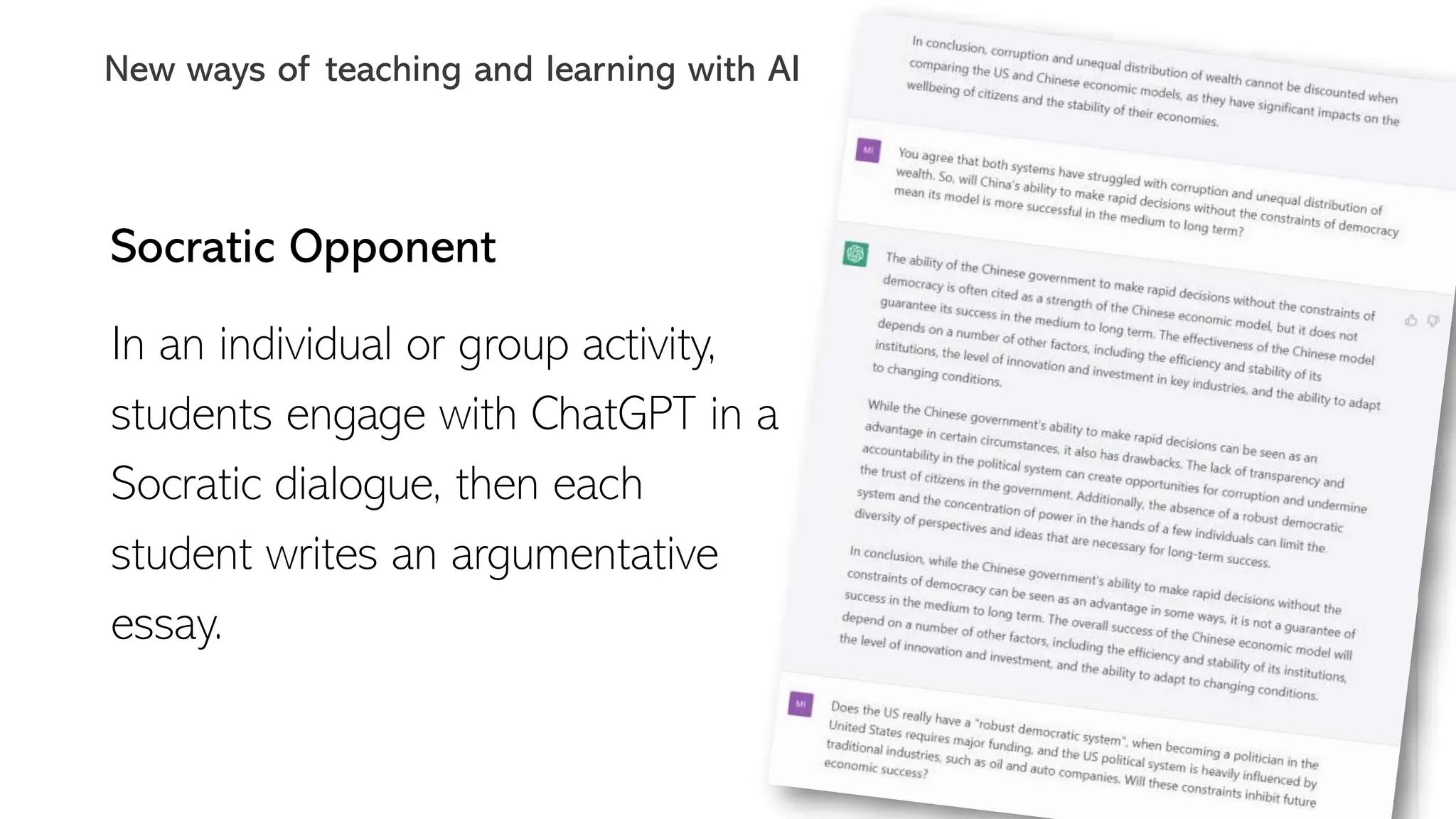 Socratic Opponent
In an individual or group activity,
students engage with ChatGPT in a
Socratic dialogue, then each
student writes an argumentative
essay.
New ways of teaching and learning with AI
 