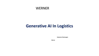 Generative AI In Logistics
Sivakumar Shanmugam
Werner
WERNER
 
