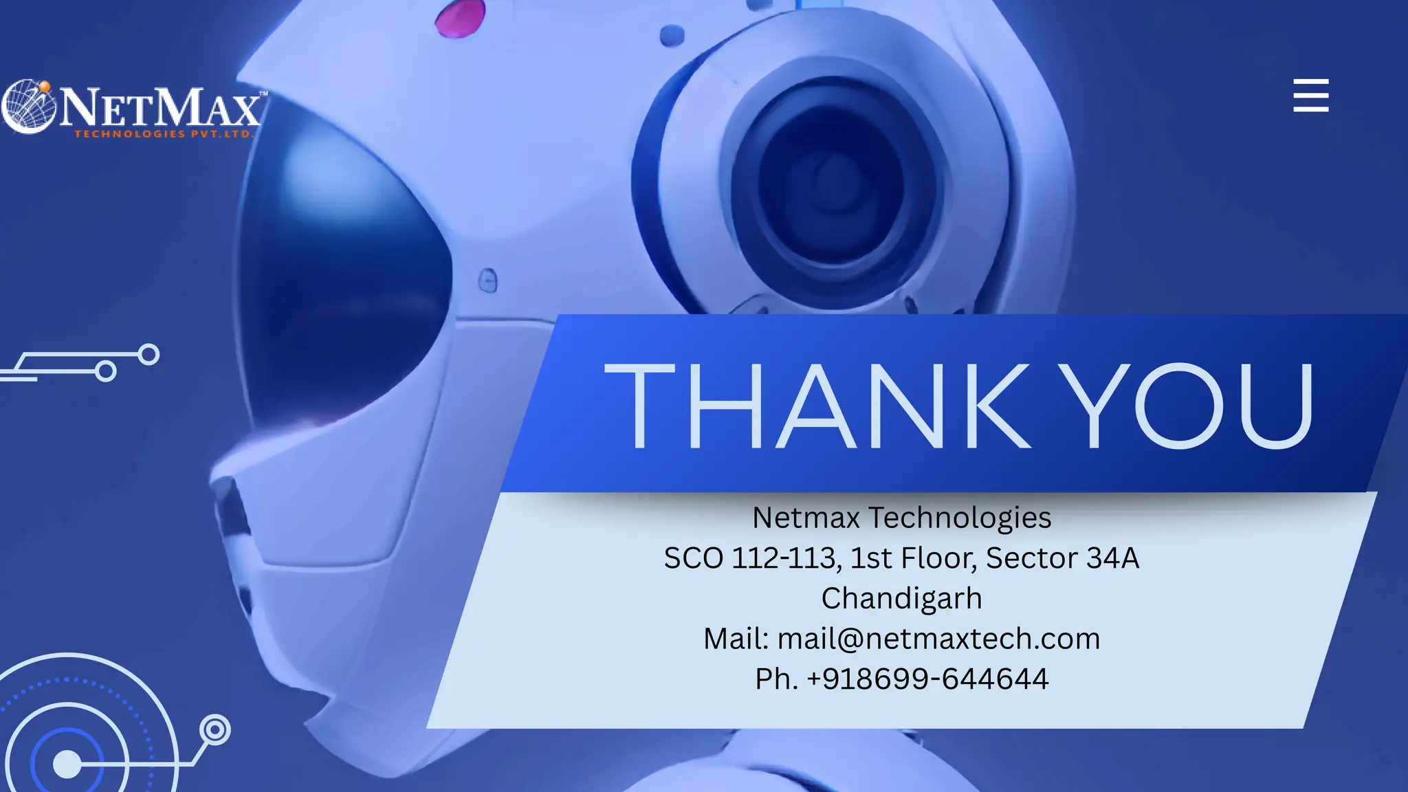 Netmax Technologies
SCO 112-113, 1st Floor, Sector 34A
Chandigarh
Mail: mail@netmaxtech.com
Ph. +918699-644644
THANK YOU
 