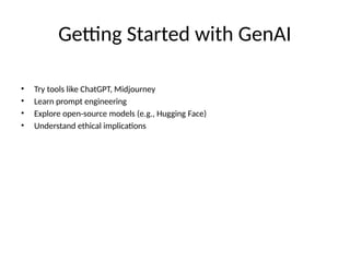 Getting Started with GenAI
• Try tools like ChatGPT, Midjourney
• Learn prompt engineering
• Explore open-source models (e.g., Hugging Face)
• Understand ethical implications
 