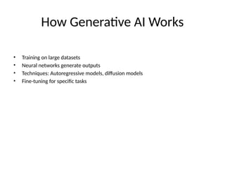 How Generative AI Works
• Training on large datasets
• Neural networks generate outputs
• Techniques: Autoregressive models, diffusion models
• Fine-tuning for specific tasks
 