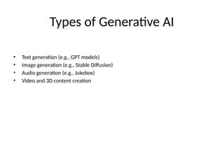 Types of Generative AI
• Text generation (e.g., GPT models)
• Image generation (e.g., Stable Diffusion)
• Audio generation (e.g., Jukebox)
• Video and 3D content creation
 