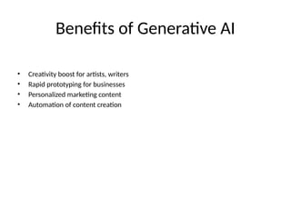 Benefits of Generative AI
• Creativity boost for artists, writers
• Rapid prototyping for businesses
• Personalized marketing content
• Automation of content creation
 