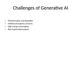 Challenges of Generative AI
• Misinformation and deepfakes
• Intellectual property concerns
• High energy consumption
• Bias in generated outputs
 