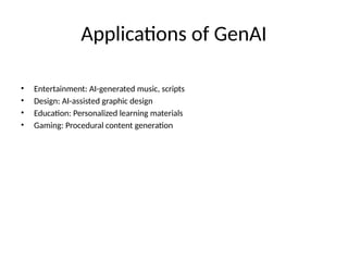 Applications of GenAI
• Entertainment: AI-generated music, scripts
• Design: AI-assisted graphic design
• Education: Personalized learning materials
• Gaming: Procedural content generation
 