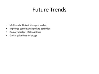 Future Trends
• Multimodal AI (text + image + audio)
• Improved content authenticity detection
• Democratization of GenAI tools
• Ethical guidelines for usage
 