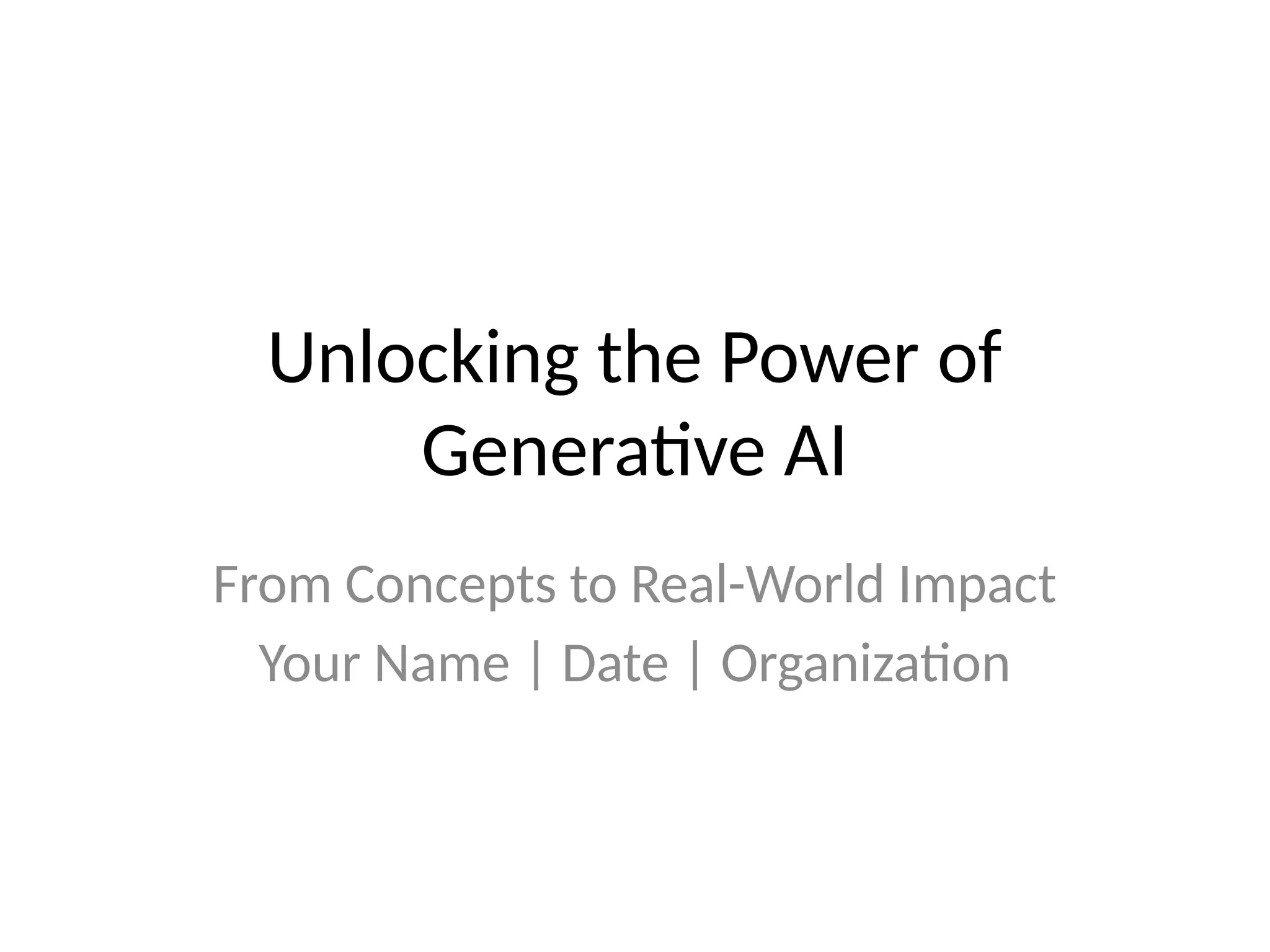 Unlocking the Power of
Generative AI
From Concepts to Real-World Impact
Your Name | Date | Organization
 