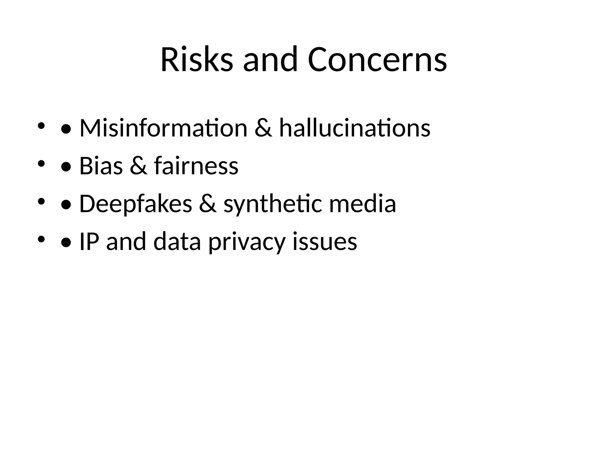 Risks and Concerns
• • Misinformation & hallucinations
• • Bias & fairness
• • Deepfakes & synthetic media
• • IP and data privacy issues
 