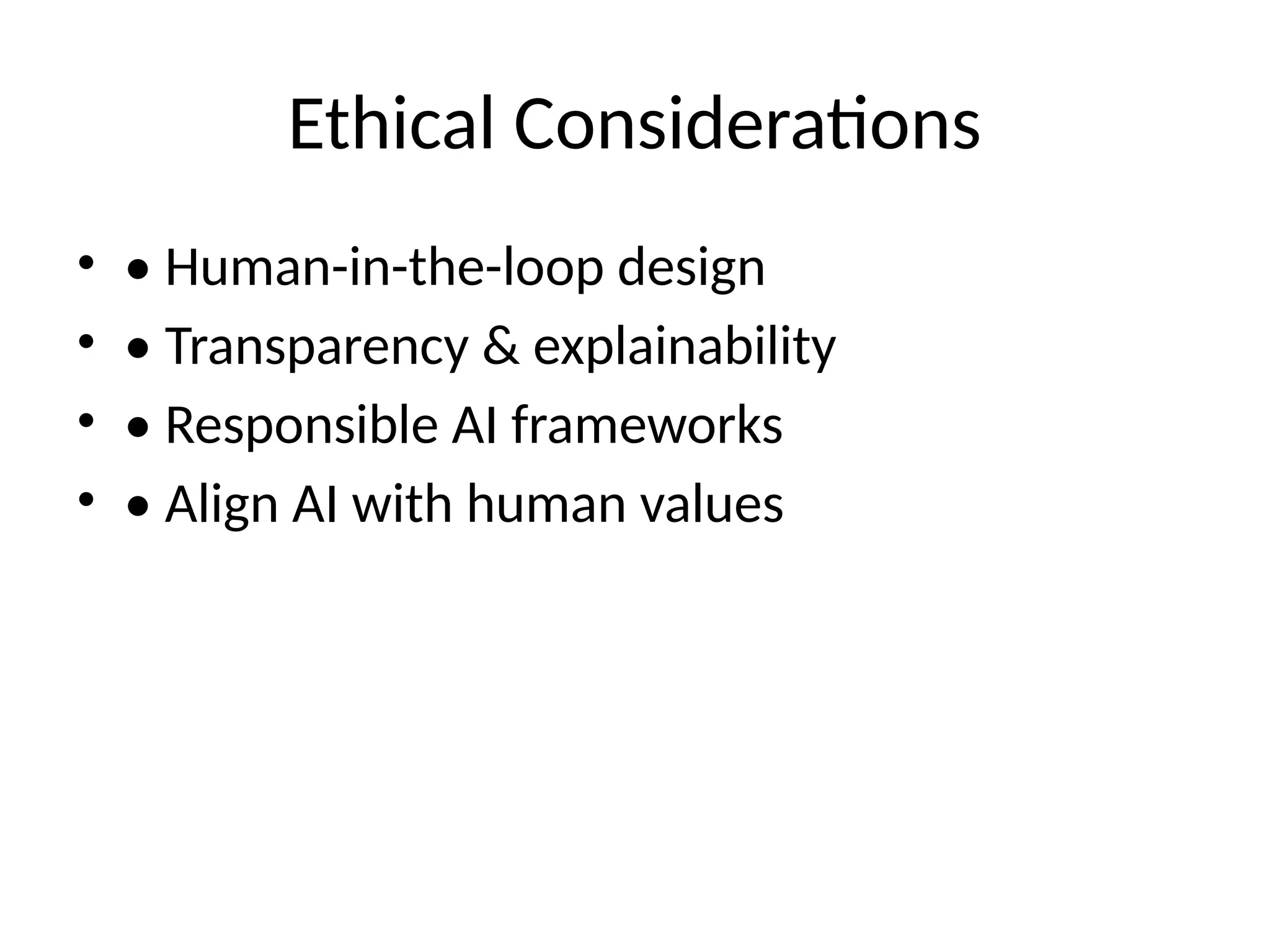 Ethical Considerations
• • Human-in-the-loop design
• • Transparency & explainability
• • Responsible AI frameworks
• • Align AI with human values
 
