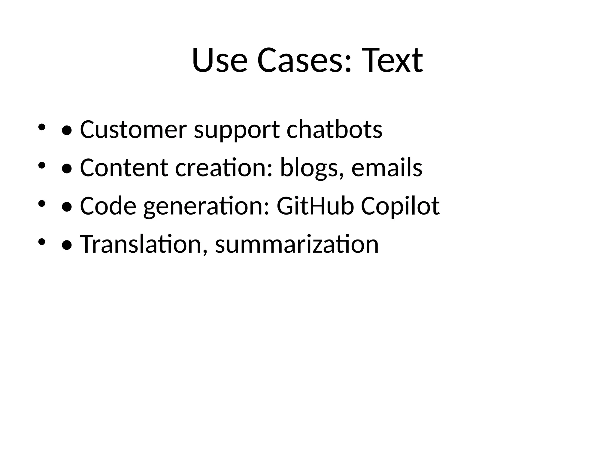 Use Cases: Text
• • Customer support chatbots
• • Content creation: blogs, emails
• • Code generation: GitHub Copilot
• • Translation, summarization
 
