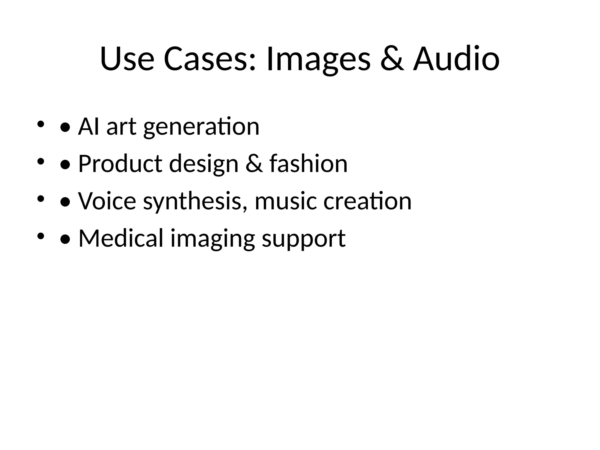 Use Cases: Images & Audio
• • AI art generation
• • Product design & fashion
• • Voice synthesis, music creation
• • Medical imaging support
 