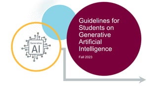Guidelines for
Students on
Generative
Artificial
Intelligence
Fall 2023
 