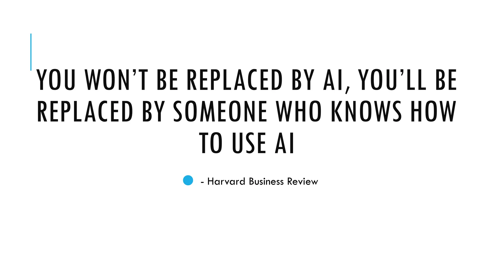YOU WON’T BE REPLACED BY AI, YOU’LL BE
REPLACED BY SOMEONE WHO KNOWS HOW
TO USE AI
● - Harvard Business Review
 