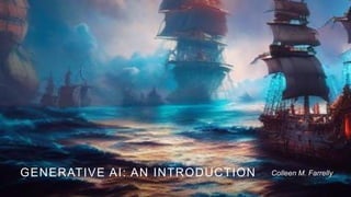 GENERATIVE AI: AN INTRODUCTION Colleen M. Farrelly
 