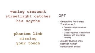 GPT
• Generative Pre-trained
Transformer 3
• Decoder-only transformer
network
• Gives sequence-to-sequence
decoder with long-range
memory
• Already blurring lines
between human
composition and AI
 
