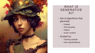 WHAT IS
GENERATIVE
AI?
• Set of algorithms that
generate:
• Images
• Text samples
• Videos
• Audio content
• Guided by:
• Training sample
• User specifications
 
