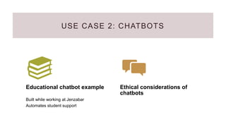 USE CASE 2: CHATBOTS
Educational chatbot example
Built while working at Jenzabar
Automates student support
Ethical considerations of
chatbots
 