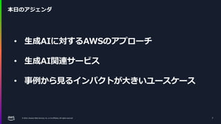 © 2024, Amazon Web Services, Inc. or its affiliates. All rights reserved.
本日のアジェンダ
7
• 生成AIに対するAWSのアプローチ
• 生成AI関連サービス
• 事例から見るインパクトが大きいユースケース
 