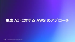 © 2024, Amazon Web Services, Inc. or its affiliates. All rights reserved.
© 2024, Amazon Web Services, Inc. or its affiliates. All rights reserved.
生成 AI に対する AWS のアプローチ
 