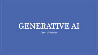 GENERATIVE AI
Term of the day
 