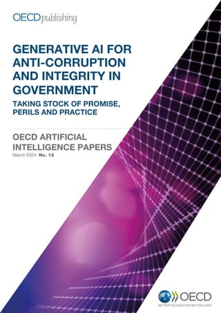 GENERATIVE AI FOR
ANTI-CORRUPTION
AND INTEGRITY IN
GOVERNMENT
TAKING STOCK OF PROMISE,
PERILS AND PRACTICE
OECD ARTIFICIAL
INTELLIGENCE PAPERS
March 2024 No. 12
 