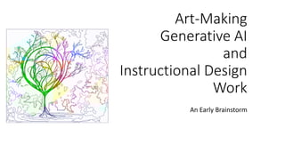Art-Making
Generative AI
and
Instructional Design
Work
An Early Brainstorm
 