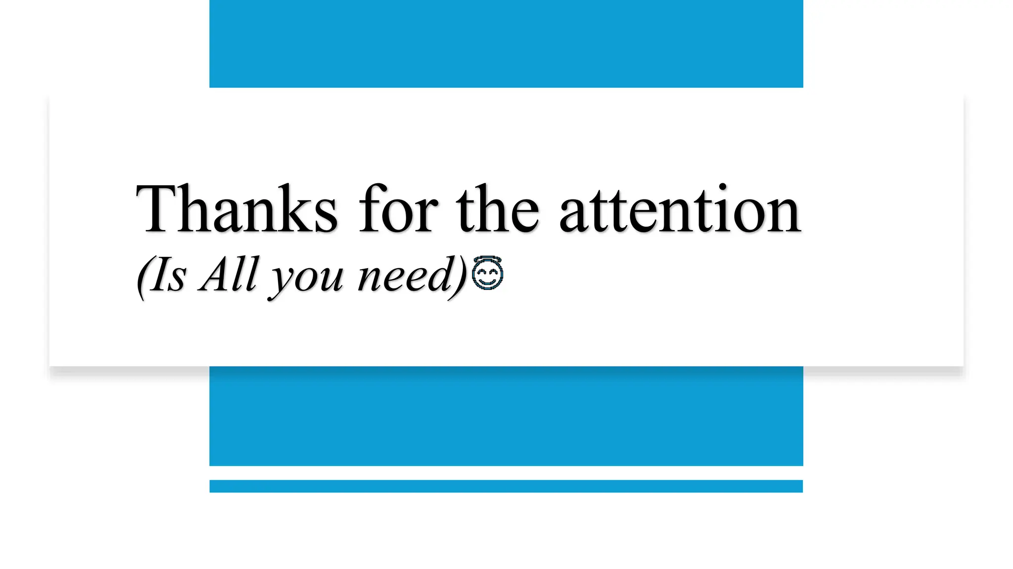 Thanks for the attention
(Is All you need)
 