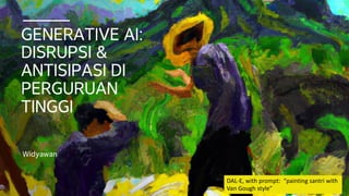 GENERATIVE AI:
DISRUPSI &
ANTISIPASI DI
PERGURUAN
TINGGI
Widyawan
DAL-E, with prompt: “painting santri with
Van Gough style”
 