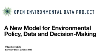 Summary Slides October 2020
A New Model for Environmental
Policy, Data and Decision-Making
@OpenEnviroData
 