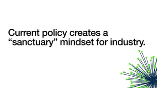 Current policy creates a
“sanctuary” mindset for industry.
 