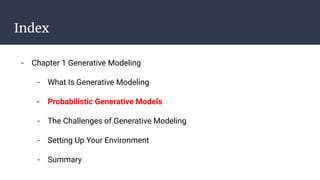 Index
- Chapter 1 Generative Modeling
- What Is Generative Modeling
- Probabilistic Generative Models
- The Challenges of Generative Modeling
- Setting Up Your Environment
- Summary
 