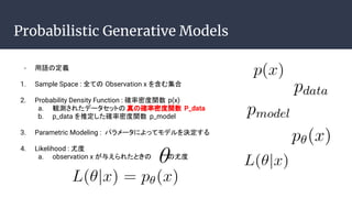 Probabilistic Generative Models
- Zζx
1. Sample Space : ȫƤ Observation x 򺬤༯
2. Probability Density Function : _ܶv p(x)
a. Qy줿ǩ`åȤ δ_ܶv P_data
b. p_data ƶ_ܶv p_model
3. Parametric Modeling : ѥ`ˤäƥǥQ
4. Likelihood : ȶ
a. observation x 뤨줿Ȥ ȶ
 